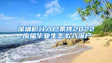 深圳积分入户条件2022,应届毕业生怎么入深户