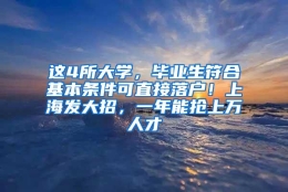 这4所大学，毕业生符合基本条件可直接落户！上海发大招，一年能抢上万人才