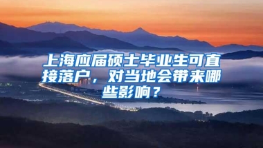 上海应届硕士毕业生可直接落户，对当地会带来哪些影响？