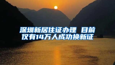 深圳新居住证办理 目前仅有14万人成功换新证