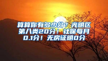 算算你有多少分？光明区第八类20分！社保每月0.1分！无房证明0分