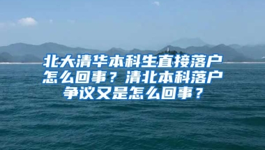 北大清华本科生直接落户怎么回事？清北本科落户争议又是怎么回事？