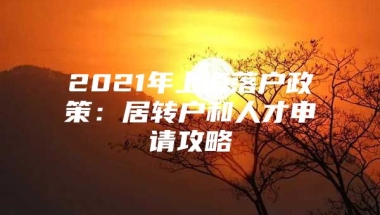 2021年上海落户政策：居转户和人才申请攻略