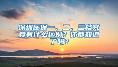 深圳医保一、二、三档究竟有什么区别？你都知道了吗？