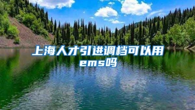 上海人才引进调档可以用ems吗