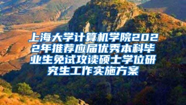 上海大学计算机学院2022年推荐应届优秀本科毕业生免试攻读硕士学位研究生工作实施方案