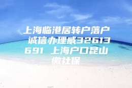 上海临港居转户落户 诚信办理威32613691 上海户口昆山缴社保