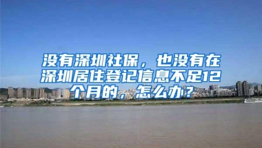 没有深圳社保，也没有在深圳居住登记信息不足12个月的，怎么办？