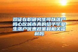 双证在职研究生可以落户吗心仪城市真的给予毕业生落户优惠政策和相关福利吗