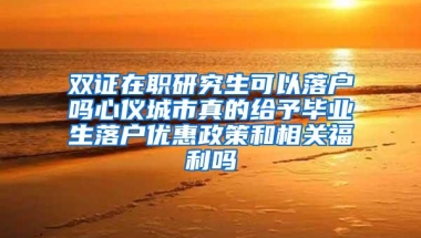 双证在职研究生可以落户吗心仪城市真的给予毕业生落户优惠政策和相关福利吗