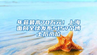 年薪最高70万元！上海面向全球发布5157个博士后岗位