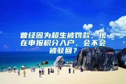 曾经因为超生被罚款，现在申报积分入户，会不会被驳回？