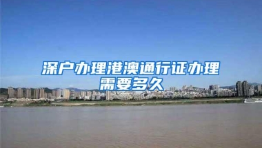 深户办理港澳通行证办理需要多久