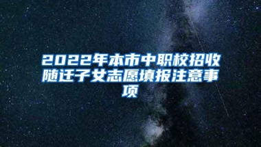 2022年本市中职校招收随迁子女志愿填报注意事项