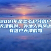 2021年是怎么积分落户天津的啊，外地人购房还有落户天津的吗