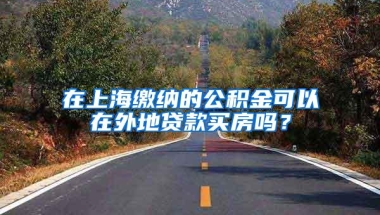 在上海缴纳的公积金可以在外地贷款买房吗？