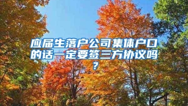 应届生落户公司集体户口的话一定要签三方协议吗？