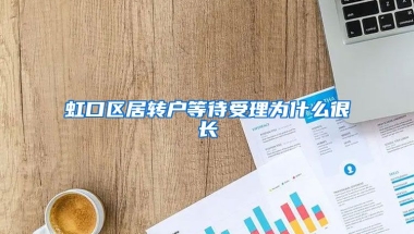 虹口区居转户等待受理为什么很长