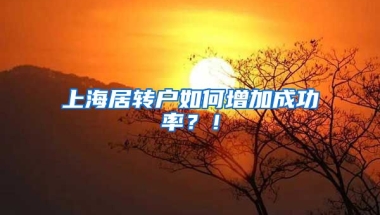 上海居转户如何增加成功率？！