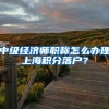 中级经济师职称怎么办理上海积分落户？