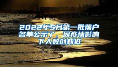 2022年5月第一批落户名单公示了，因疫情影响下人数创新低