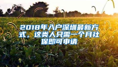 2018年入户深圳最新方式，这类人只需一个月社保即可申请