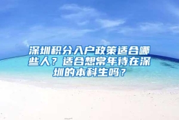 深圳积分入户政策适合哪些人？适合想常年待在深圳的本科生吗？