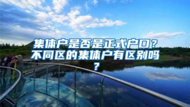 集体户是否是正式户口？不同区的集体户有区别吗？