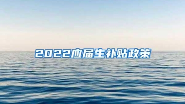 2022应届生补贴政策