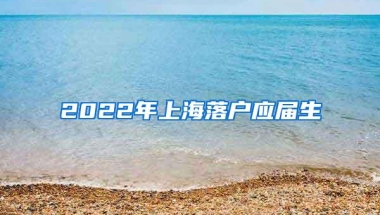 2022年上海落户应届生