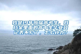 我是19年应届高考生，我档案里面的高中生毕业登记表不见了，怎么补办？