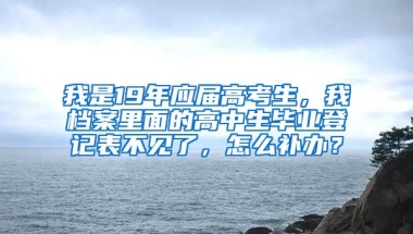 我是19年应届高考生，我档案里面的高中生毕业登记表不见了，怎么补办？