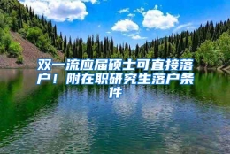 双一流应届硕士可直接落户！附在职研究生落户条件