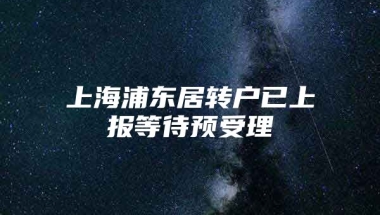 上海浦东居转户已上报等待预受理