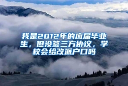 我是2012年的应届毕业生，但没签三方协议，学校会给改派户口吗