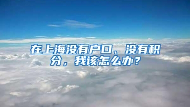 在上海没有户口、没有积分，我该怎么办？