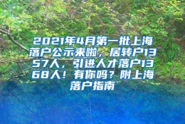 2021年4月第一批上海落户公示来啦，居转户1357人，引进人才落户1368人！有你吗？附上海落户指南