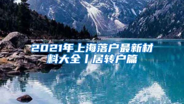 2021年上海落户最新材料大全丨居转户篇