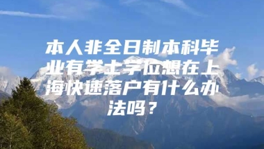 本人非全日制本科毕业有学士学位想在上海快速落户有什么办法吗？