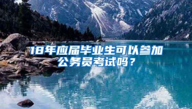 18年应届毕业生可以参加公务员考试吗？