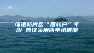 缩短新片区“居转户”年限 首次采用两年承诺期