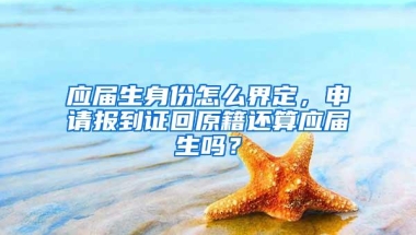 应届生身份怎么界定，申请报到证回原籍还算应届生吗？