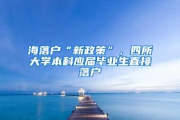 海落户“新政策”，四所大学本科应届毕业生直接落户