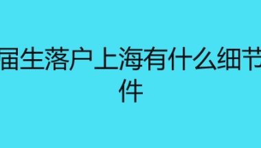 应届生落户上海有什么细节条件