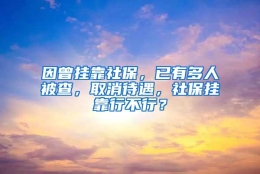 因曾挂靠社保，已有多人被查，取消待遇，社保挂靠行不行？