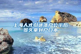 上海人才引进落户公示后多久拿到户口本