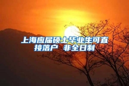 上海应届硕士毕业生可直接落户 非全日制