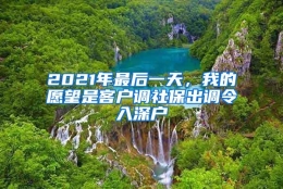 2021年最后一天，我的愿望是客户调社保出调令入深户