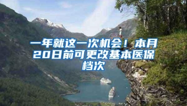 一年就这一次机会！本月20日前可更改基本医保档次