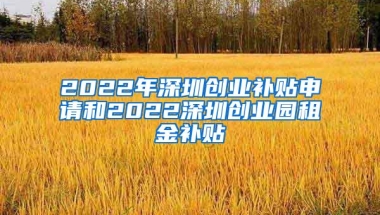 2022年深圳创业补贴申请和2022深圳创业园租金补贴